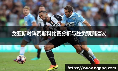 戈亚斯对阵瓦斯科比赛分析与胜负预测建议